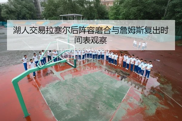湖人交易拉塞尔后阵容磨合与詹姆斯复出时间表观察