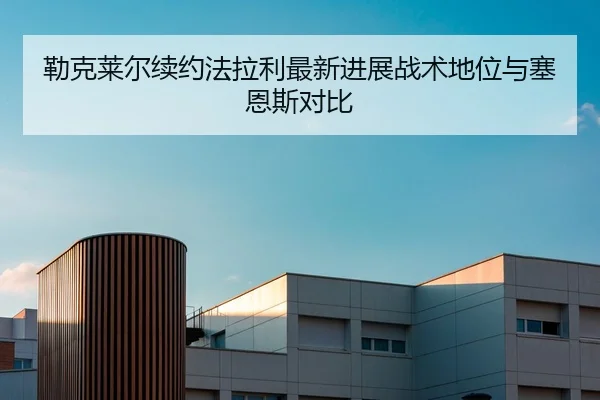 lei-ke-lai-er-xu-yue-fa-la-li-zui-xin-jin-zhan-zhan-shu-di-wei-yu-sai-en-si-dui-bi-2-365.jpg