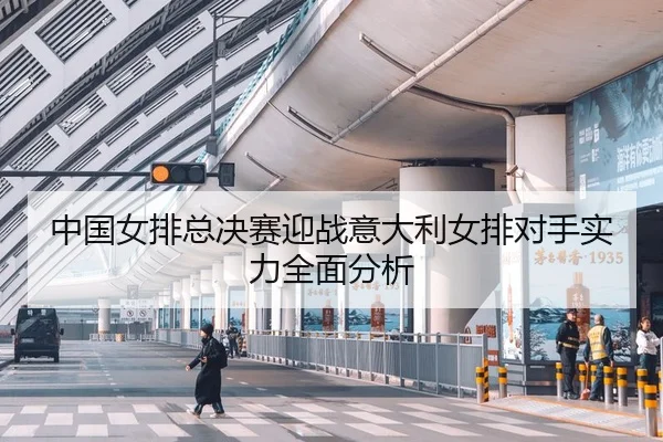 中国女排总决赛迎战意大利女排对手实力全面分析