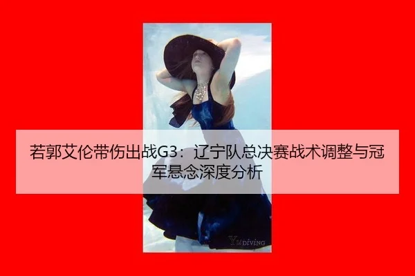 ruo-guo-ai-lun-dai-shang-chu-zhan-liao-ning-dui-zong-jue-sai-zhan-shu-tiao-zheng-yu-guan-jun-xuan-nian-shen-du-fen-xi-2-751.jpg