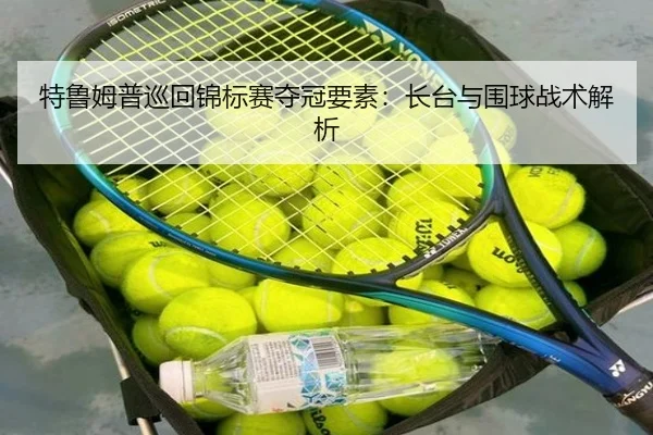 特鲁姆普巡回锦标赛夺冠要素：长台与围球战术解析