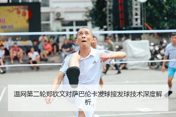温网第二轮郑钦文对萨巴伦卡发球接发球技术深度解析