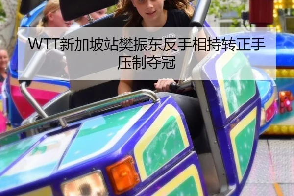 WTT新加坡站樊振东反手相持转正手压制夺冠