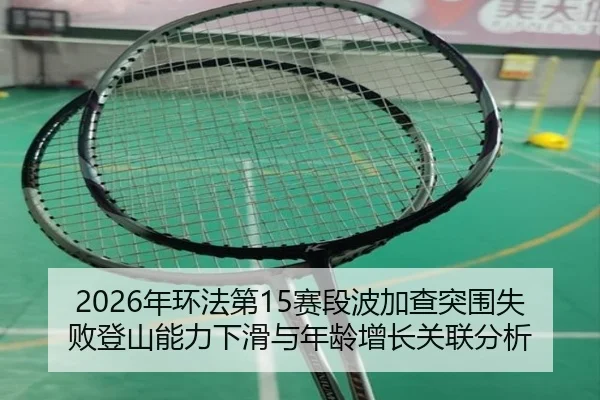 2026年环法第15赛段波加查突围失败登山能力下滑与年龄增长关联分析
