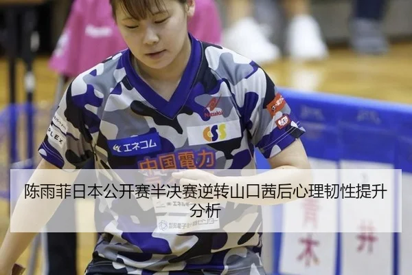 陈雨菲日本公开赛半决赛逆转山口茜后心理韧性提升分析
